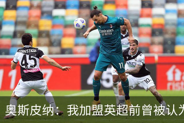 奥斯皮纳：我加盟英超前曾被认为1米83身高不够 哥伦比亚怀揣梦想