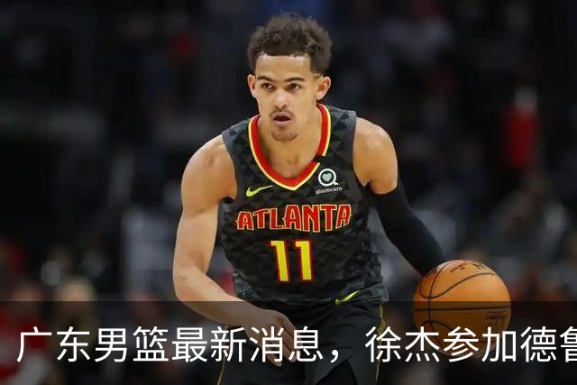 广东男篮最新消息，徐杰参加德鲁联赛，张昊终于有了新动态！
