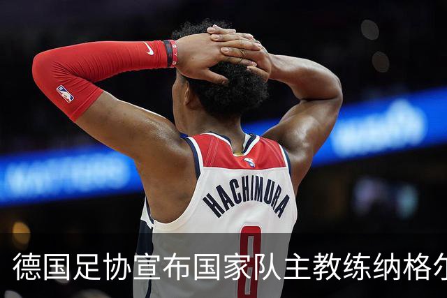 德国足协宣布国家队主教练纳格尔斯曼辞职