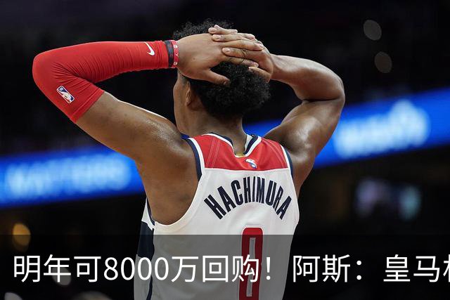 明年可8000万回购！阿斯：皇马相信帕斯未来会回归，有优先匹配权