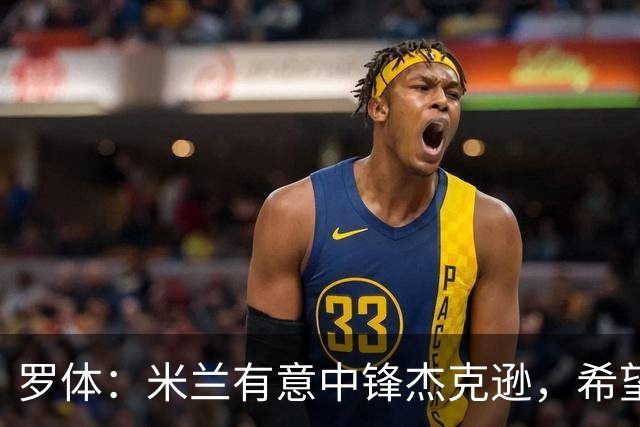 罗体：米兰有意中锋杰克逊，希望高价租借+选择买断或有条件买断