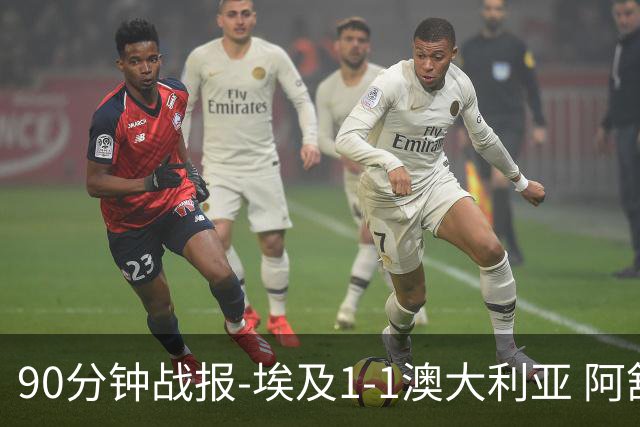 90分钟战报-埃及1-1澳大利亚 阿舒尔破门奥尼尔制造哈尼乌龙球
